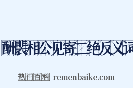 酬裴相公见寄二绝反义词是什么意思的图片